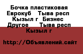 Бочка пластиковая, Еврокуб - Тыва респ., Кызыл г. Бизнес » Другое   . Тыва респ.,Кызыл г.